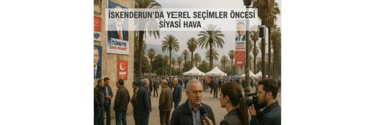 İskenderun’da Yerel Seçimler Öncesi Siyasi Hava