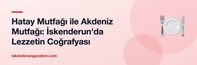 Hatay Mutfağı ile Akdeniz Mutfağı: İskenderun'da Lezzetin Coğrafyası